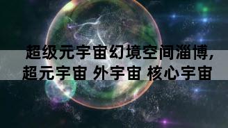 超级元宇宙幻境空间淄博,超元宇宙 外宇宙 核心宇宙